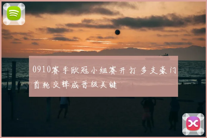 0910赛季欧冠小组赛开打 多支豪门首轮交锋成晋级关键