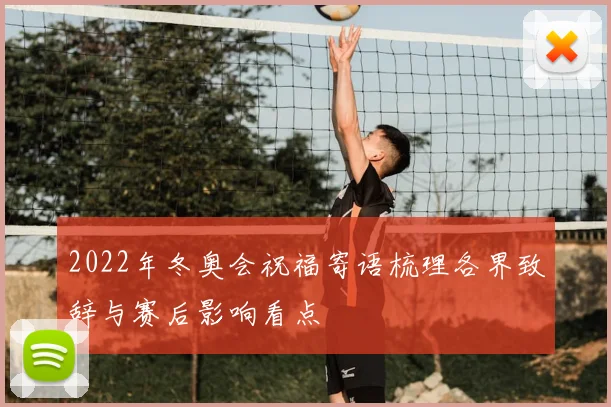 2022年冬奥会祝福寄语梳理各界致辞与赛后影响看点