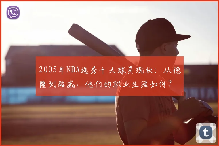 2005年NBA选秀十大球员现状：从德隆到路威，他们的职业生涯如何？