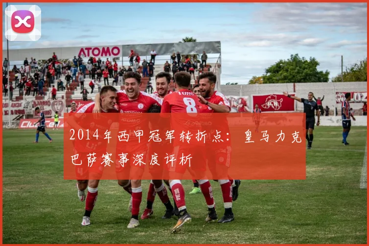 2014年西甲冠军转折点：皇马力克巴萨赛事深度评析