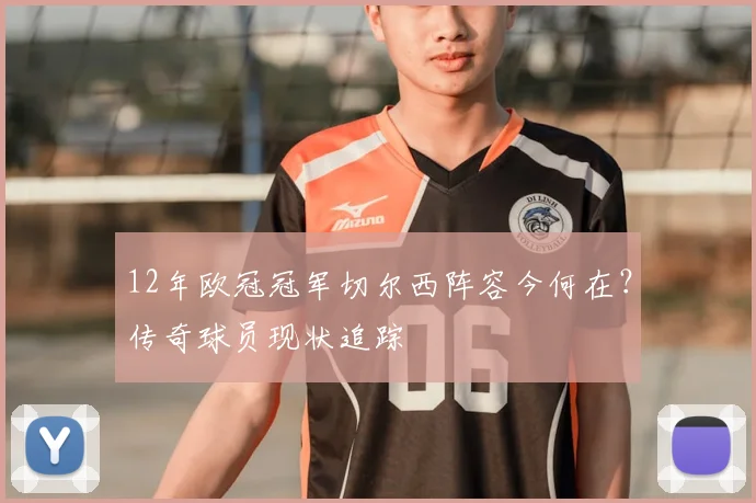 12年欧冠冠军切尔西阵容今何在？传奇球员现状追踪
