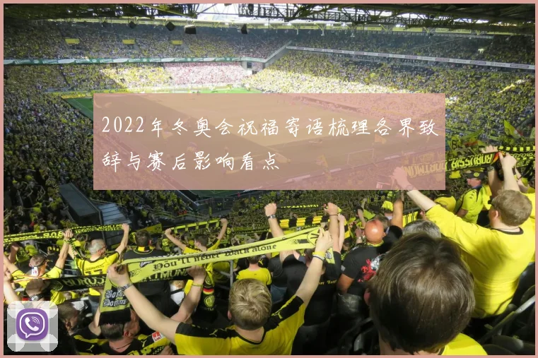 2022年冬奥会祝福寄语梳理各界致辞与赛后影响看点