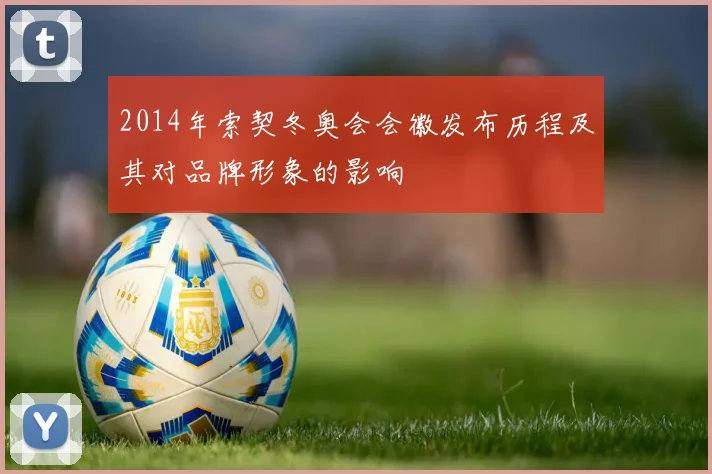 2014年索契冬奥会会徽发布历程及其对品牌形象的影响