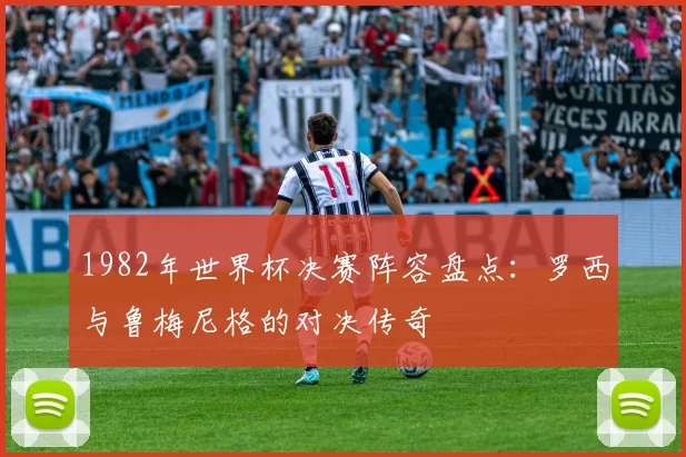 1982年世界杯决赛阵容盘点：罗西与鲁梅尼格的对决传奇