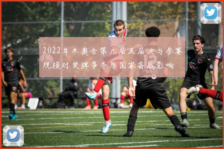 2022年冬奥会第几届及届次与参赛规模对奖牌争夺与国家备战影响