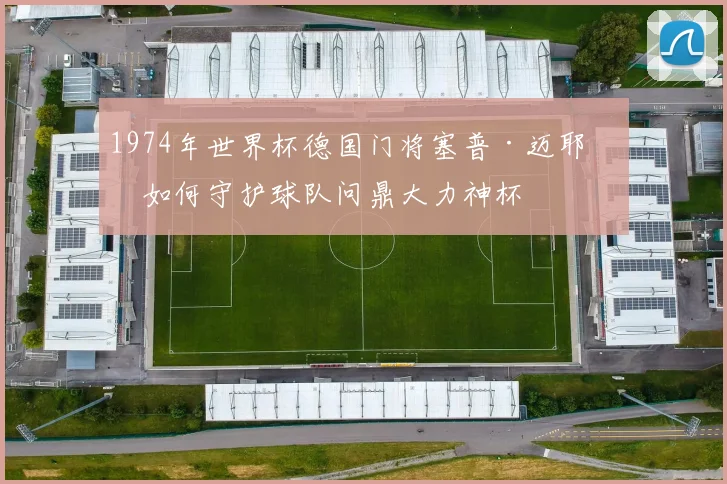 1974年世界杯德国门将塞普·迈耶：如何守护球队问鼎大力神杯