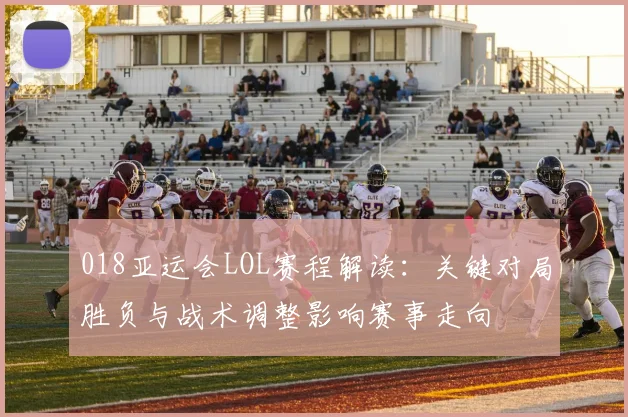018亚运会LOL赛程解读:关键对局胜负与战术调整影响赛事走向