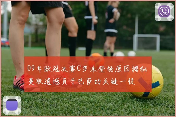 09年欧冠决赛C罗未登场原因揭秘 曼联遗憾负于巴萨的关键一役